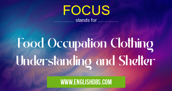 FOCUS means Food Occupation Clothing Understanding and Shelter FOCUS