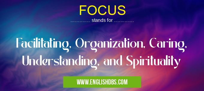FOCUS means Facilitating, Organization, Caring, Understanding, and Spirituality FOCUS