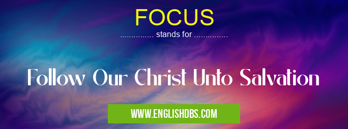 FOCUS means Follow Our Christ Unto Salvation FOCUS