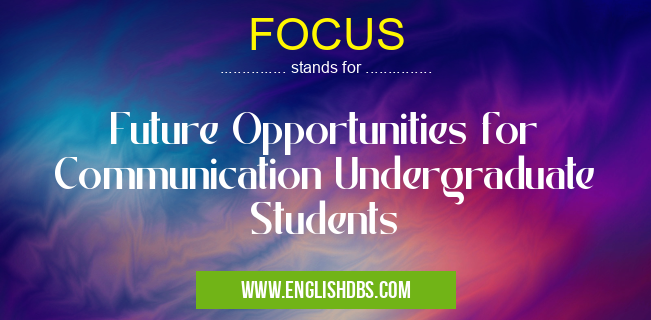 FOCUS means Future Opportunities for Communication Undergraduate Students FOCUS