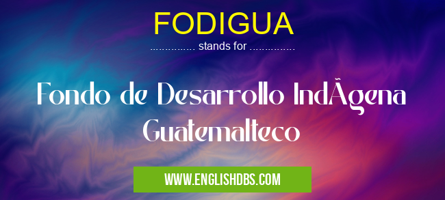 FODIGUA means Fondo de Desarrollo IndÃgena Guatemalteco FODIGUA