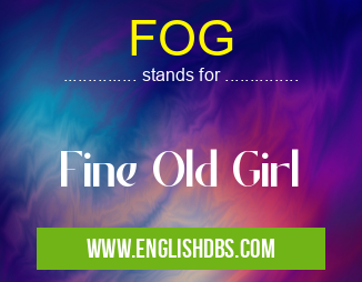 FOG means Fine Old Girl FOG