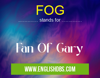 FOG means Fan Of Gary FOG