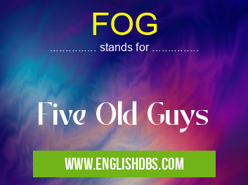 FOG means Five Old Guys FOG