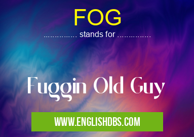 FOG means Fuggin Old Guy FOG
