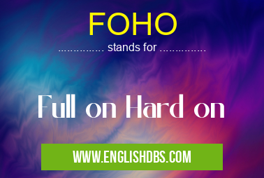 FOHO means Full on Hard on FOHO