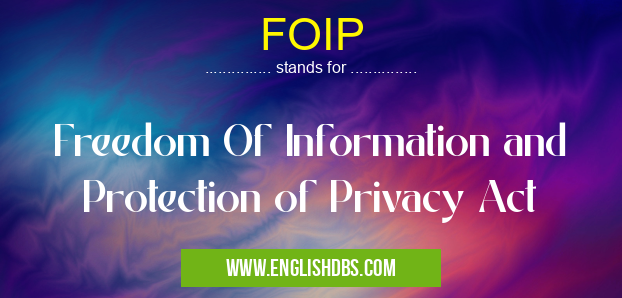 FOIP means Freedom Of Information and Protection of Privacy Act FOIP