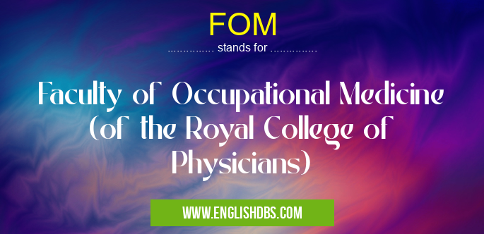 FOM means Faculty of Occupational Medicine (of the Royal College of Physicians) FOM