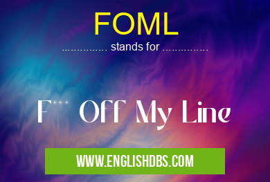 FOML means F*** Off My Line FOML