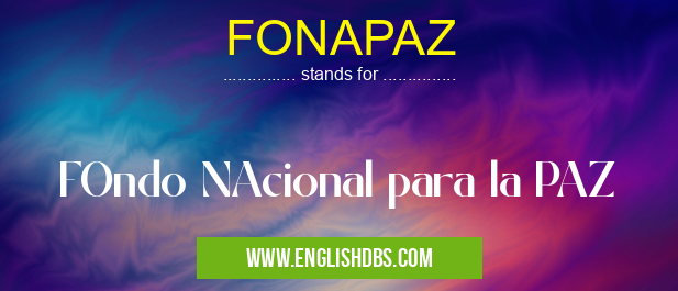 FONAPAZ means FOndo NAcional para la PAZ FONAPAZ