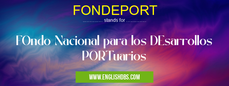 FONDEPORT means FOndo Nacional para los DEsarrollos PORTuarios FONDEPORT