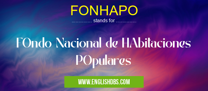 FONHAPO means FOndo Nacional de HAbitaciones POpulares FONHAPO