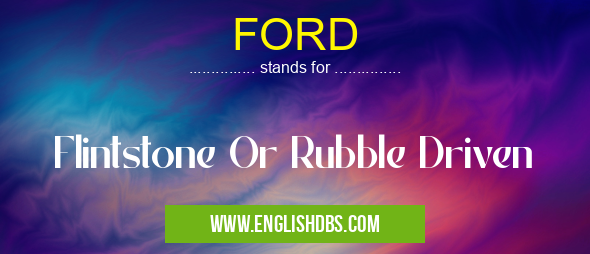 FORD means Flintstone Or Rubble Driven FORD