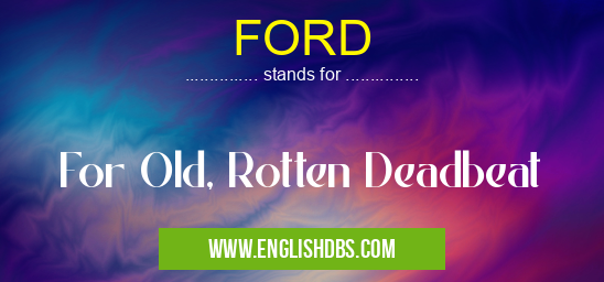 FORD means For Old, Rotten Deadbeat FORD