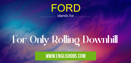 FORD means For Only Rolling Downhill FORD
