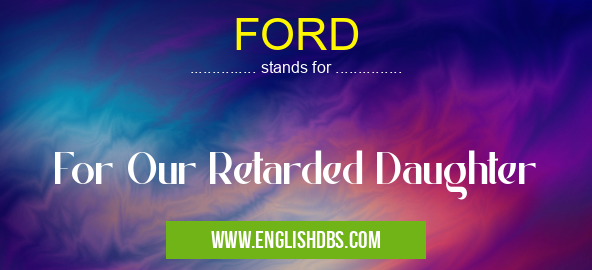 FORD means For Our Retarded Daughter FORD