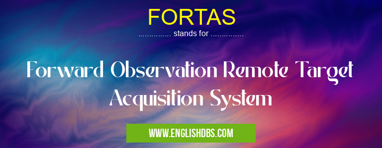 FORTAS means Forward Observation Remote Target Acquisition System FORTAS
