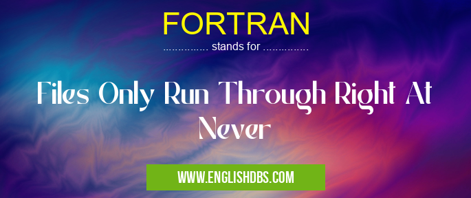 FORTRAN means Files Only Run Through Right At Never FORTRAN