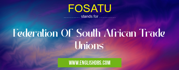 FOSATU means Federation Of South African Trade Unions FOSATU