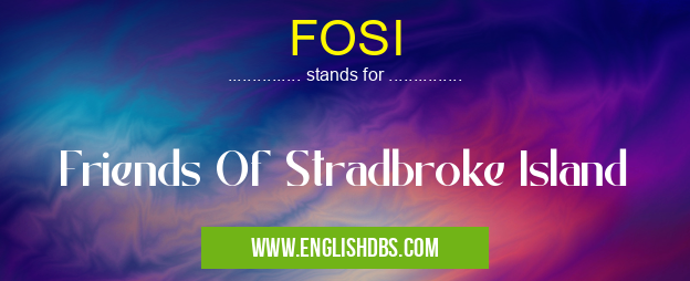 FOSI means Friends Of Stradbroke Island FOSI