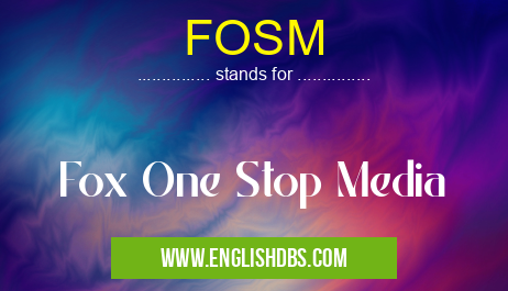 FOSM means Fox One Stop Media FOSM
