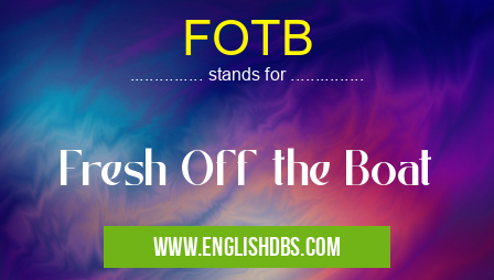 FOTB means Fresh Off the Boat FOTB