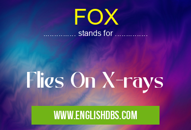 FOX means Flies On X-rays FOX