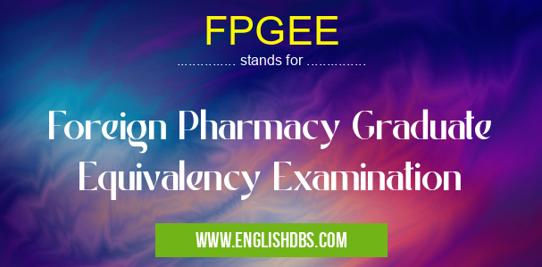 FPGEE means Foreign Pharmacy Graduate Equivalency Examination FPGEE
