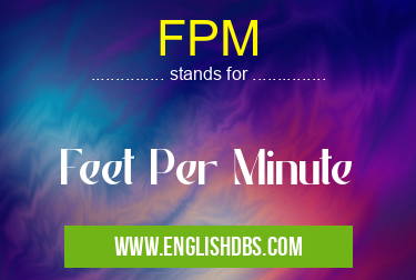 FPM means Feet Per Minute FPM