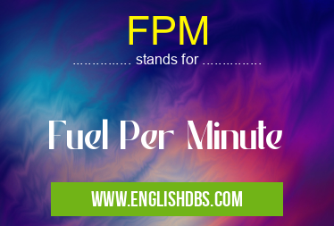 FPM means Fuel Per Minute FPM