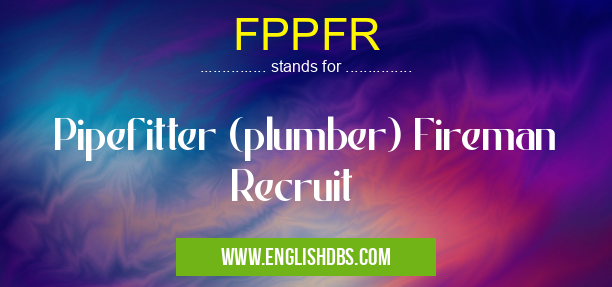 FPPFR means Pipefitter (plumber) Fireman Recruit FPPFR