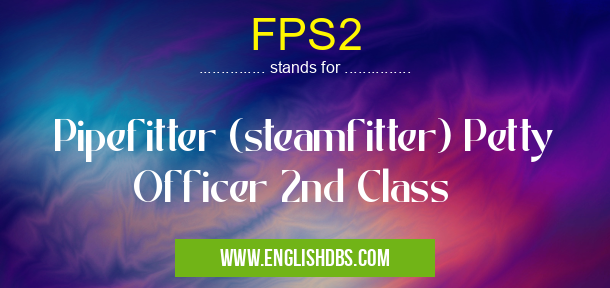 FPS2 means Pipefitter (steamfitter) Petty Officer 2nd Class FPS2