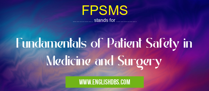 FPSMS means Fundamentals of Patient Safety in Medicine and Surgery FPSMS
