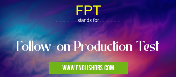 FPT means Follow-on Production Test FPT
