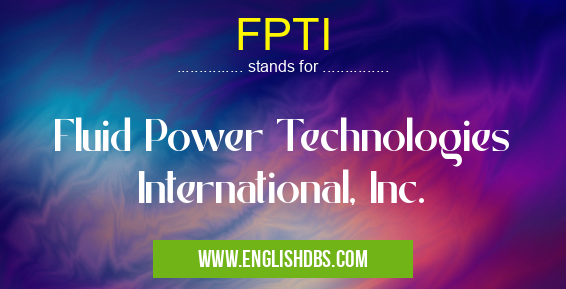 FPTI means Fluid Power Technologies International, Inc. FPTI