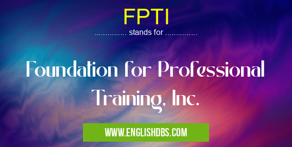 FPTI means Foundation for Professional Training, Inc. FPTI