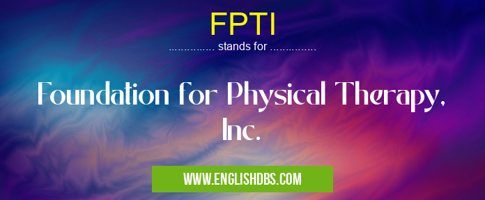 FPTI means Foundation for Physical Therapy, Inc. FPTI