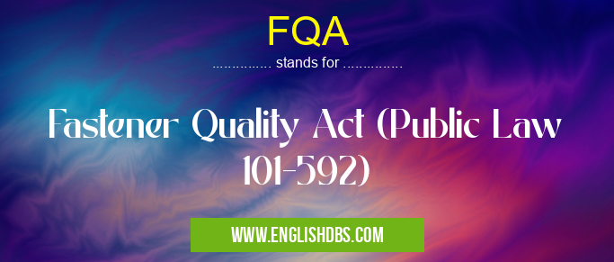 FQA means Fastener Quality Act (Public Law 101-592) FQA