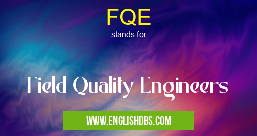 FQE means Field Quality Engineers FQE