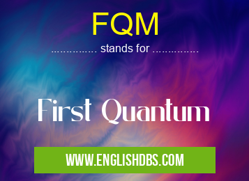 FQM means First Quantum FQM