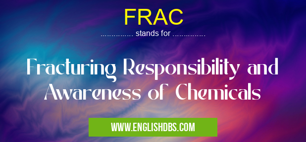 FRAC means Fracturing Responsibility and Awareness of Chemicals FRAC