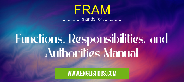 FRAM means Functions, Responsibilities, and Authorities Manual FRAM