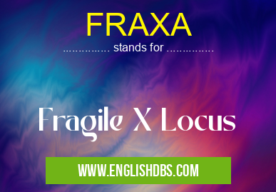 FRAXA means Fragile X Locus FRAXA