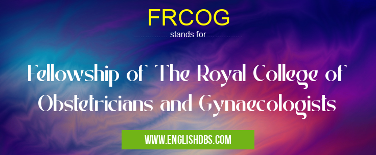 FRCOG means Fellowship of The Royal College of Obstetricians and Gynaecologists FRCOG