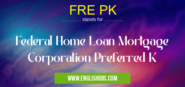 FRE PK means Federal Home Loan Mortgage Corporation Preferred K FRE PK