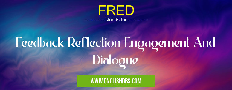 FRED means Feedback Reflection Engagement And Dialogue FRED
