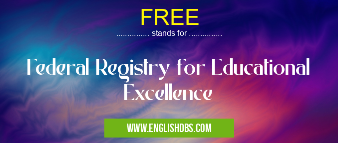 FREE means Federal Registry for Educational Excellence FREE