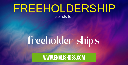 FREEHOLDERSHIP means freeholder ship's FREEHOLDERSHIP