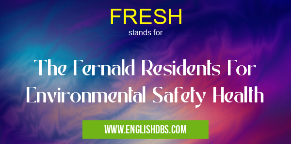 FRESH means The Fernald Residents For Environmental Safety Health FRESH