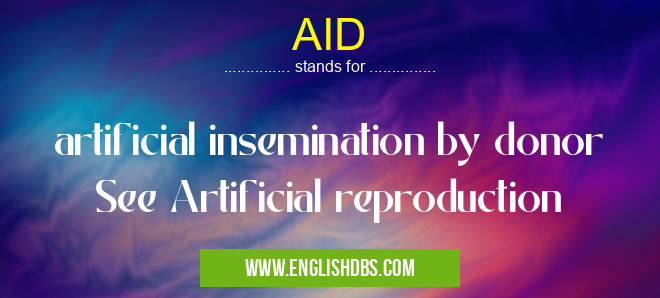 AID means artificial insemination by donor See Artificial reproduction AID